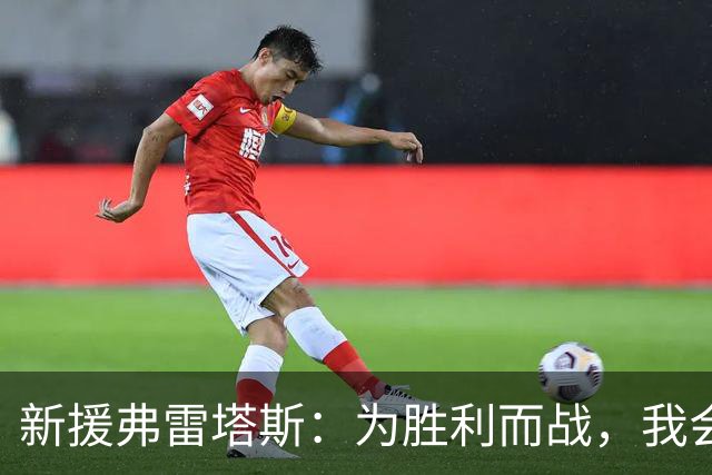 新援弗雷塔斯：为胜利而战，我会拼尽全力！