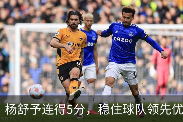 杨舒予连得5分，稳住球队领先优势！