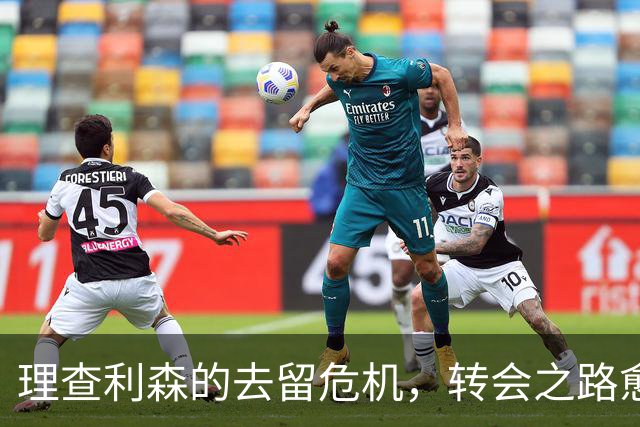 理查利森的去留危机，转会之路愈发坎坷