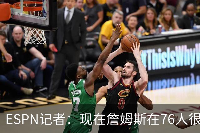 ESPN记者：现在詹姆斯在76人很开心，他和湖人之间是和平的分手